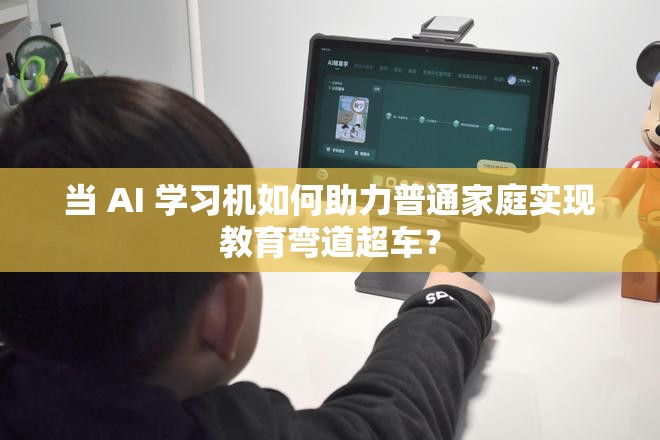 当 AI 学习机如何助力普通家庭实现教育弯道超车？