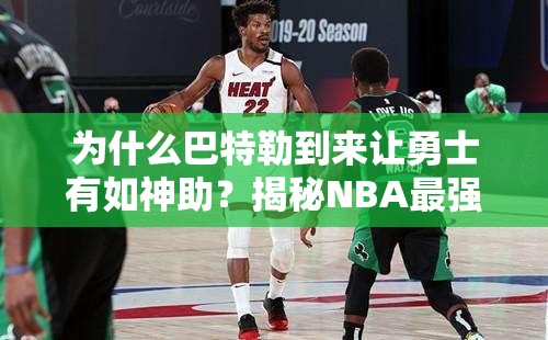 为什么巴特勒到来让勇士有如神助？揭秘NBA最强“化学反应”！