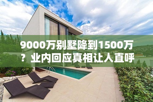 9000万别墅降到1500万？业内回应