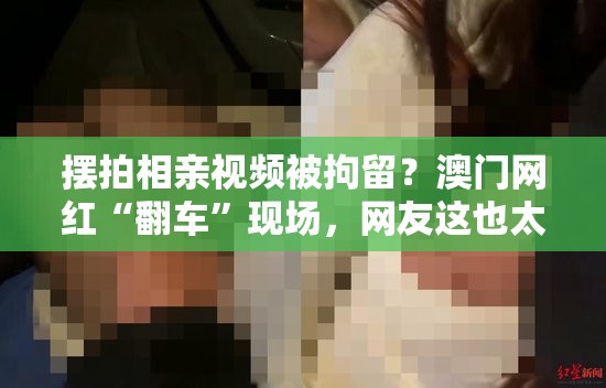 摆拍相亲视频被拘留