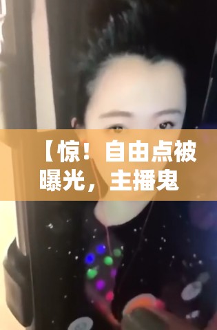 【惊！自由点被曝光，主播鬼魅一笑突然下播，背后真相让人直呼“离谱”】