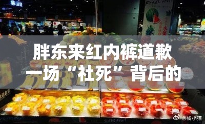 胖东来红内裤道歉一场“社死”背后的商业启示录