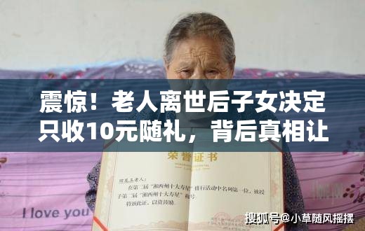 震惊！老人离世后子女决定只收10元随礼，背后真相让人泪目！