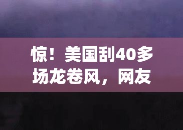 惊！美国刮40多场龙卷风，网友这是要"卷"上天？🌪️