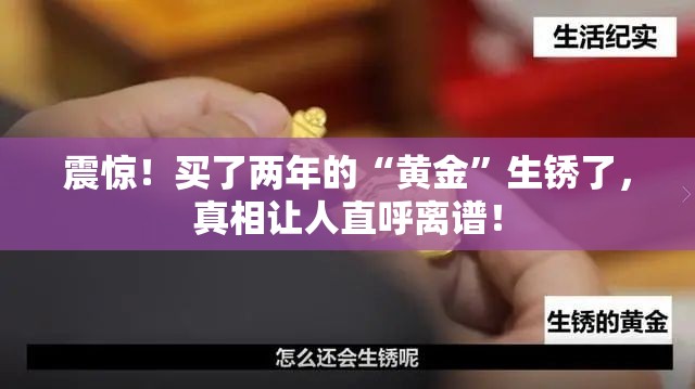 震惊！买了两年的“黄金”生锈了，真相让人直呼离谱！