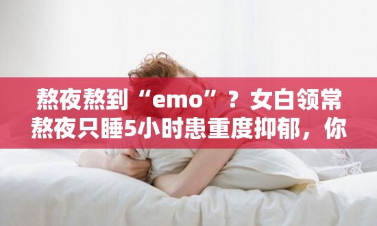 女白领常熬夜只睡5小时患重度抑郁