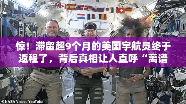 惊！滞留超9个月的美国宇航员终于返程了，背后真相让人直呼“离谱”！