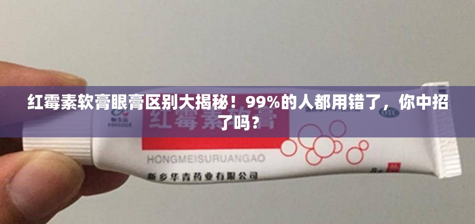 红霉素软膏眼膏区别大揭秘！99%的人都用错了，你中招了吗？