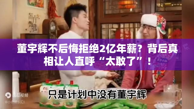 董宇辉不后悔拒绝2亿年薪？背后真相让人直呼“太敢了”！