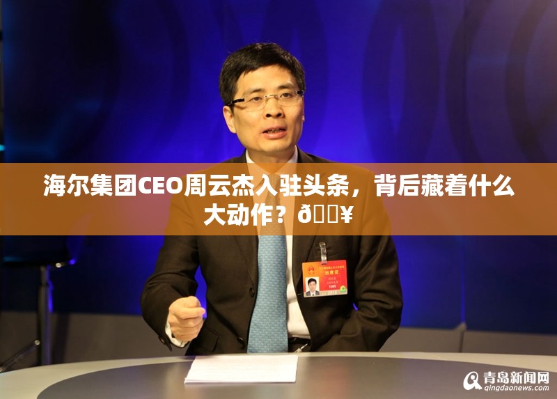 海尔集团CEO周云杰入驻头条