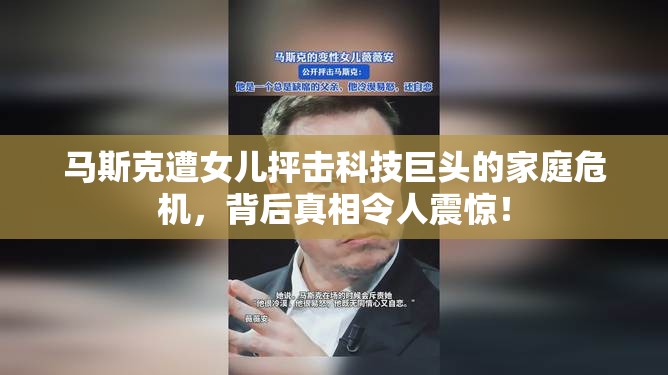 马斯克遭女儿抨击科技巨头的家庭危机，背后真相令人震惊！