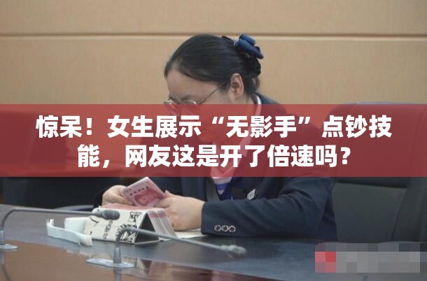 女生展示“无影手”点钞技能