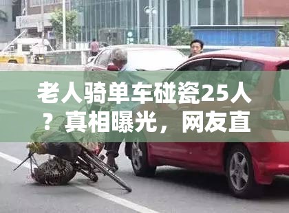 老人骑单车碰瓷25人？真相曝光，网友直呼“离谱他妈给离谱开门”！