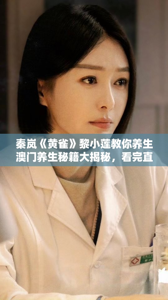 秦岚《黄雀》黎小莲教你养生澳门养生秘籍大揭秘，看完直呼“绝绝子”！