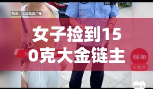 女子捡到150克大金链主动上交！网友这波操作太“香港”了！