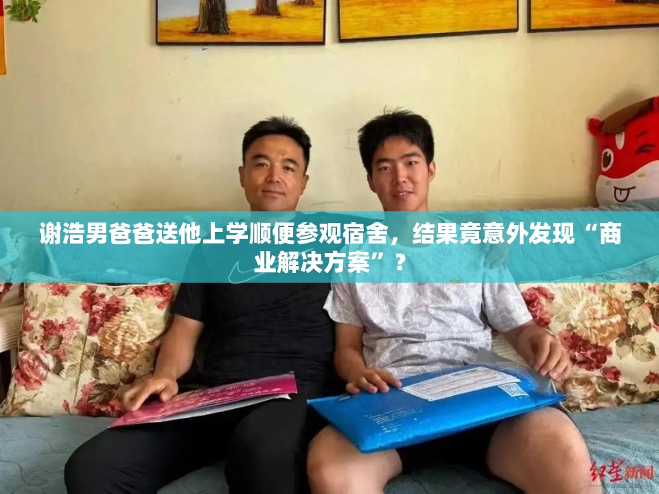 谢浩男爸爸送他上学顺便参观宿舍，结果竟意外发现“商业解决方案”？